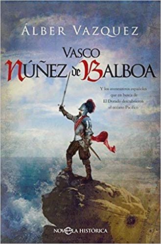 okumak Vasco Núñez de Balboa: Y los aventureros españoles que en busca de El Dorado descubrieron el océano Pacífico