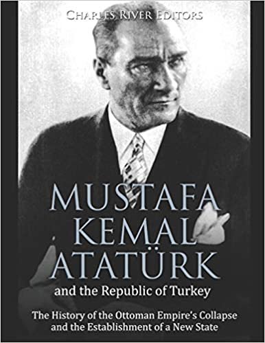 okumak Mustafa Kemal Atatürk and the Republic of Turkey: The History of the Ottoman Empire’s Collapse and the Establishment of a New State