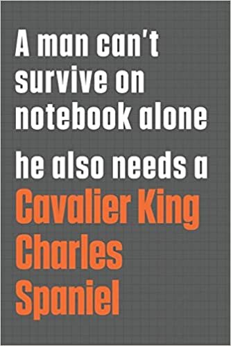 A man can't survive on notebook alone he also needs a Cavalier King Charles Spaniel: For Cavalier King Charles Spaniel Dog Fans
