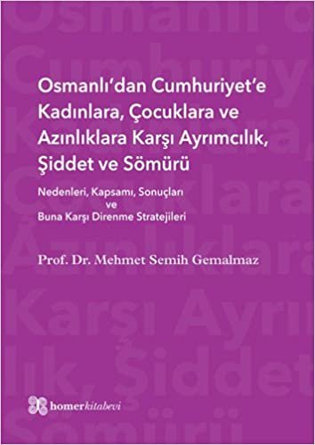 okumak Osmanlı&#39;dan Cumhuriyet&#39;e Kadınlara, Çocuklara ve Azınlıklara Karşı Ayrımcılık, Şiddet ve Sömürü: Nedenleri, Kapsamı, Sonuçları ve Buna Karşı Direnme Stratejileri