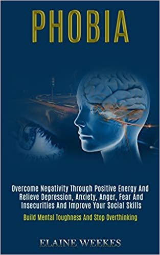 okumak Phobia: Overcome Negativity Through Positive Energy and Relieve Depression, Anxiety, Anger, Fear and Insecurities and Improve Your Social Skills (Build Mental Toughness and Stop Overthinking)
