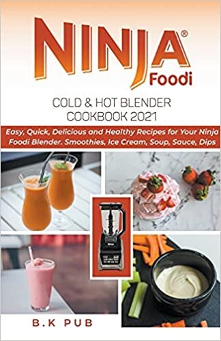 okumak Ninja Foodi Cold &amp; Hot Blender Cookbook 2021: Easy, Quick, Delicious and Healthy Recipes for Your Ninja Foodi Blender. Smoothies, Ice Cream, Soup, Sauce, Dips