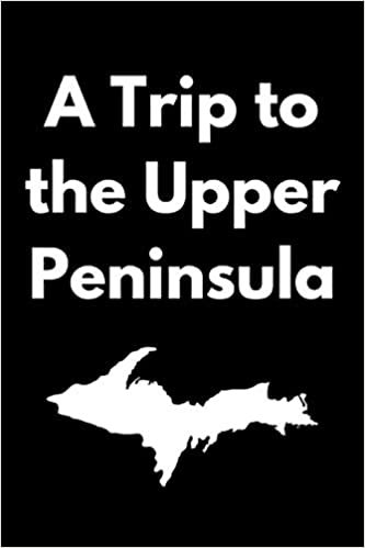 okumak A Trip to The Upper Peninsula: Journal for Yoopers Traveling the U.P., Upper Peninsula Residents, for Pasty Lovers U.P. Michigan 906 Hunting Fishing