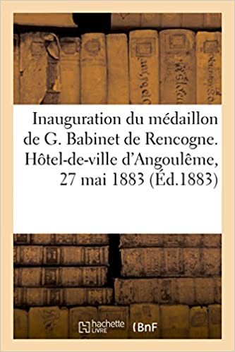 okumak Inauguration du médaillon de G. Babinet de Rencogne: Société archéologique et historique, Hôtel-de-ville d&#39;Angoulême, 27 mai 1883 (Histoire)