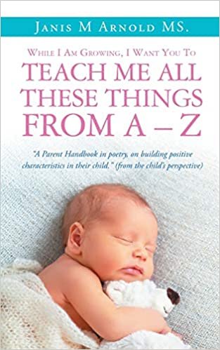 okumak While I Am Growing, I Want You To Teach Me All These Things From A - Z: &quot;A Parent Handbook in poetry, on building positive characteristics in their child.&quot; (from the child&#39;s perspective)