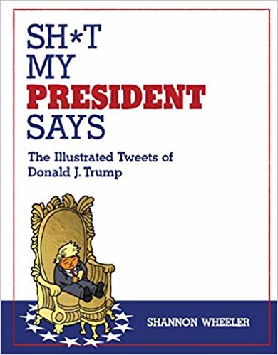 okumak Sh*t My President Says: The Illustrated Tweets of Donald J. Trump