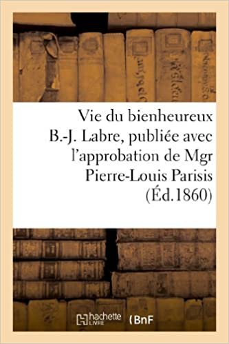 okumak Vie du bienheureux B.-J. Labre, publiée avec l&#39;approbation de Mgr Pierre-Louis Parisis (Religion)
