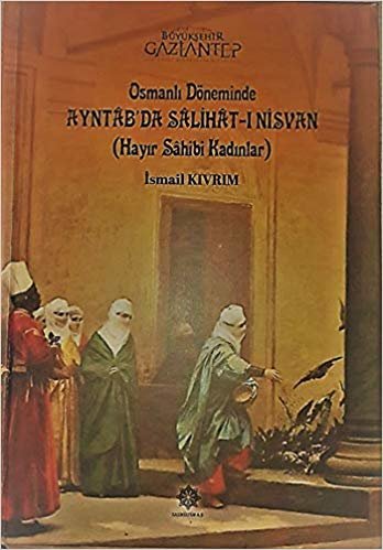 okumak Osmanlı Döneminde Ayntab&#39;da Salihat-ı Nisvan (Hayır Sahibi Kadınlar)