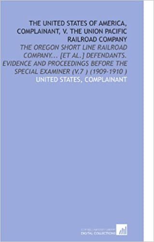 okumak The United States of America, Complainant, V. The Union Pacific Railroad Company: The Oregon Short Line Railroad Company... [Et Al.] Defendants. ... the Special Examiner (V.7 ) (1909-1910 )