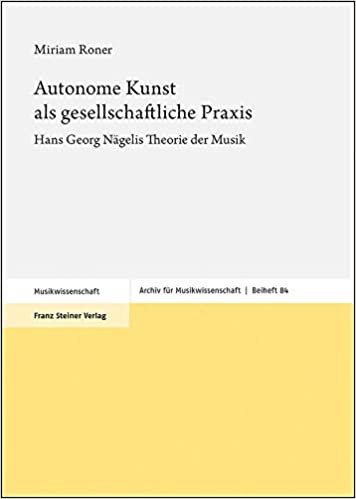 okumak Autonome Kunst als gesellschaftliche Praxis: Hans Georg Nägelis Theorie der Musik (Archiv für Musikwissenschaft. Beihefte): 84
