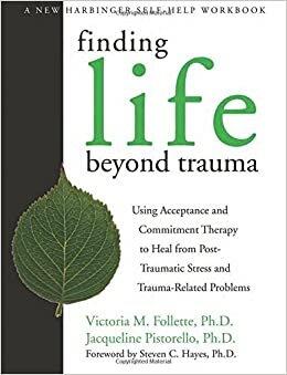 okumak &quot;Finding Life Beyond Trauma: Using Acceptance and Commitment Therapy to Heal from Post-Traumatic Stress and Trauma-Related Problems (New Harbinger Self-Help Workbook) by Victoria M. Follette (2007-07-20)&quot;