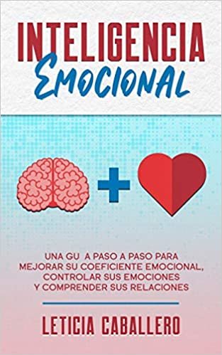 okumak Inteligencia Emocional: Una guía paso a paso para mejorar su coeficiente emocional, controlar sus emociones y comprender sus relaciones