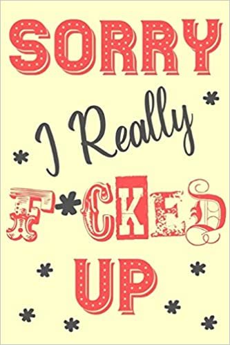 okumak Sorry I Really F*cked Up: Sorry For Being A Jerk Crazy Late A Stupid Idiot Wrong Apology Gift Notebook