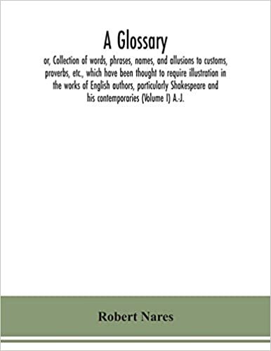 okumak A glossary; or, Collection of words, phrases, names, and allusions to customs, proverbs, etc., which have been thought to require illustration in the ... and his contemporaries (Volume I) A.-J.