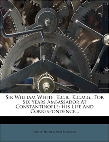 okumak Sir William White, K.c.b., K.c.m.g., For Six Years Ambassador At Constantinople: His Life And Correspondence...