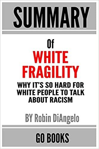 okumak Summary of White Fragility: Why It&#39;s So Hard for White People to Talk About Racism by: Robin J. DiAngelo - a Go BOOKS Summary Guide
