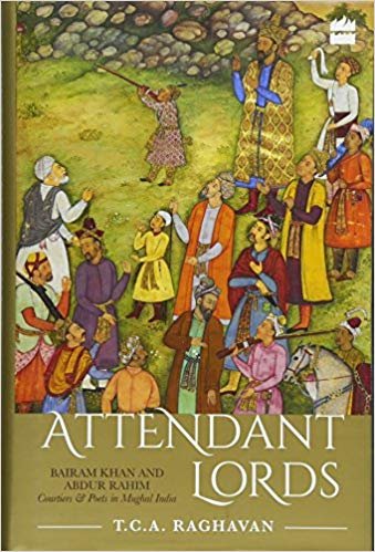 okumak Attendant Lords: Bairam Khan and Abdur Rahim, Courtiers and Poets in Mughal India