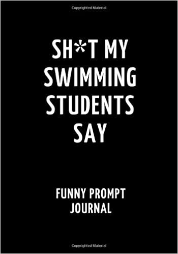 okumak Sh*t My Swimming Students Say: Funny Prompt Journal: Notebook for Swimming Teachers to Write Quotes and Tales, Gift Idea 7&quot;x10&quot; (121 pages)