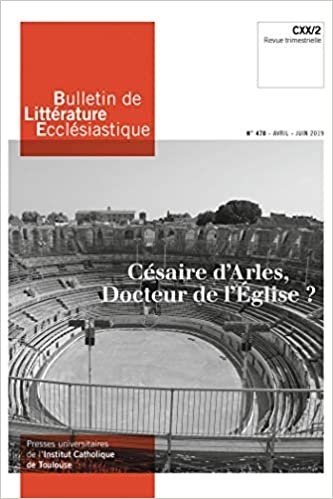 okumak Bulletin de Littérature Ecclésiastique n°478 - Avril - Juin 2019: Césaire d&#39;Arles, docteur de l&#39;Église ? CXX/2 (ART.REV.CHRIST.)