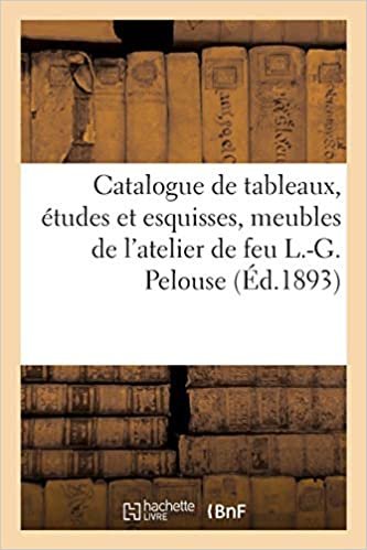 okumak Catalogue de tableaux, études et esquisses, meubles et curiosités de l&#39;atelier de feu L.-G. Pelouse (Littérature)