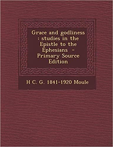 okumak Grace and Godliness: Studies in the Epistle to the Ephesians - Primary Source Edition