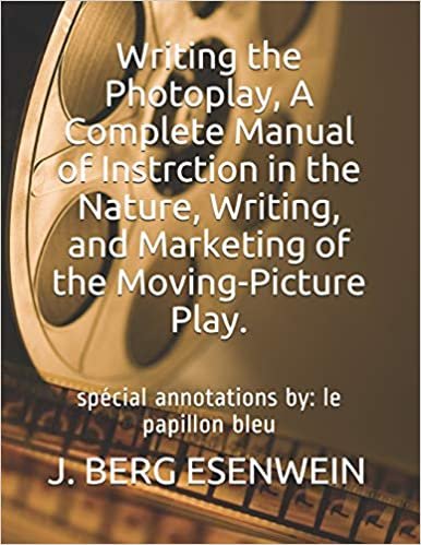 okumak Writing the Photoplay, A Complete Manual of Instrction in the Nature, Writing, and Marketing of the Moving-Picture Play.: spécial annotations by: le papillon bleu