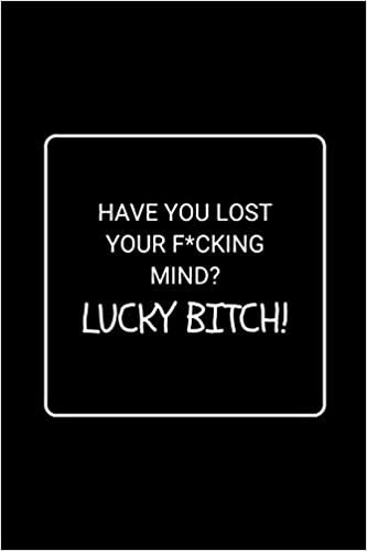 okumak Have You Lost Your F*cking Mind? Lucky Bitch!: Funny Gag Notebook to Write In