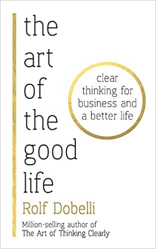 okumak The Art of the Good Life: Clear Thinking for Business and a Better Life
