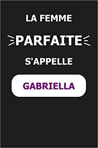 okumak La F Parfaite S&#39;appelle Gabriella: Noms Personnalisés, Carnet de Notes pour Quelqu&#39;un Nommé Gabriella, Le Meilleur Cadeau Original Anniversaire ... et les Femmes, Gabriella La F Parfaite