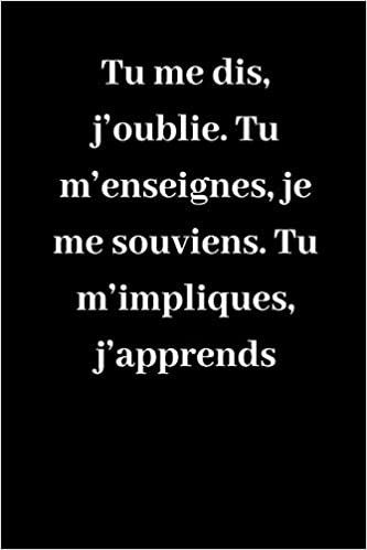 Tu me dis, j'oublie. Tu m'enseignes, je me souviens. Tu m'impliques, j'apprends: Carnet de notes ligné original de 119 pages- Une belle idée de cadeau pour vos amis