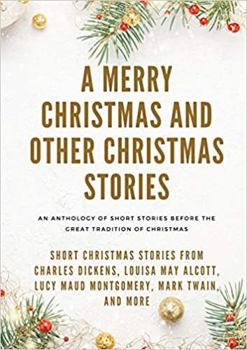 okumak A Merry Christmas and Other Christmas Stories: Short Christmas Stories from Charles Dickens, Louisa May Alcott, Lucy Maud Montgomery, Mark Twain, and more