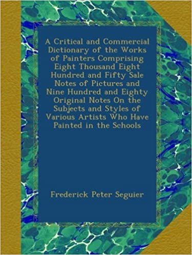 okumak A Critical and Commercial Dictionary of the Works of Painters Comprising Eight Thousand Eight Hundred and Fifty Sale Notes of Pictures and Nine ... Artists Who Have Painted in the Schools