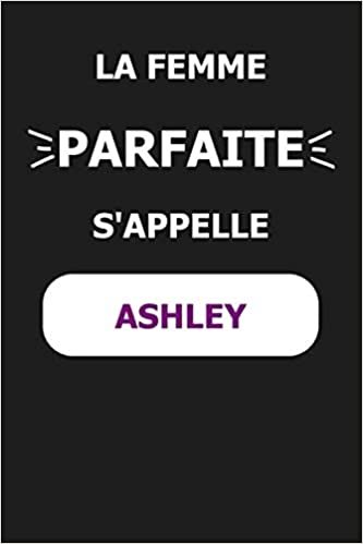 okumak La F Parfaite S&#39;appelle Ashley: Noms Personnalisés, Carnet de Notes pour Quelqu&#39;un Nommé Ashley, Le Meilleur Cadeau Original Anniversaire pour les Filles et les Femmes, Ashley La F Parfaite