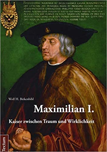 okumak Maximilian I.: Kaiser Zwischen Traum Und Wirklichkeit