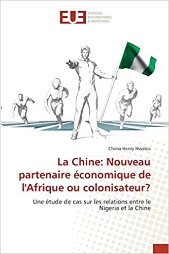okumak La Chine: Nouveau partenaire économique de l&#39;Afrique ou colonisateur?: Une étude de cas sur les relations entre le Nigeria et la Chine
