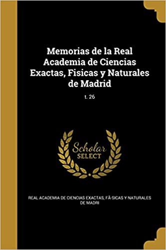 okumak Memorias de la Real Academia de Ciencias Exactas, Fisicas y Naturales de Madrid; t. 26