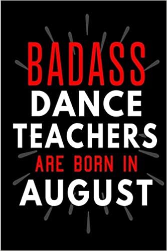 okumak Badass Dance Teachers Are Born In August: Blank Lined Funny Journal Notebooks Diary as Birthday, Welcome, Farewell, Appreciation, Thank You, ... ( Alternative to B-day present card )