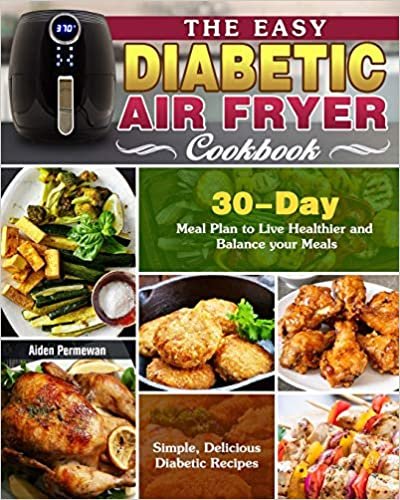 okumak The Easy Diabetic Air Fryer Cookbook: Simple, Delicious Diabetic Recipes with 30-Day Meal Plan to Live Healthier and Balance your Meals