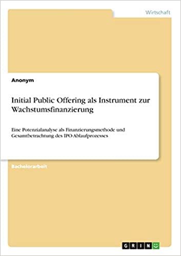 okumak Initial Public Offering als Instrument zur Wachstumsfinanzierung: Eine Potenzialanalyse als Finanzierungsmethode und Gesamtbetrachtung des IPO-Ablaufprozesses
