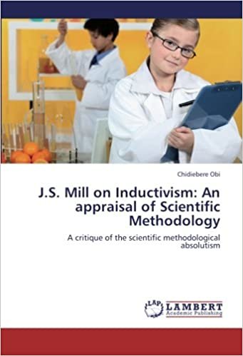 okumak J.S. Mill on Inductivism: An appraisal of Scientific Methodology: A critique of the scientific methodological absolutism