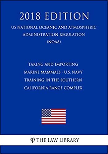 okumak Taking and Importing Marine Mammals - U.S. Navy Training in the Southern California Range Complex (US National Oceanic and Atmospheric Administration Regulation) (NOAA) (2018 Edition)