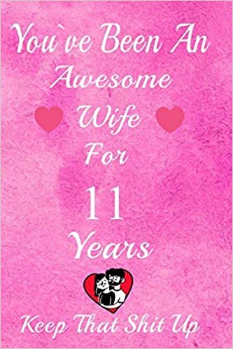 okumak You&#39;ve Been An Awesome Wife For 11  Years, Keep That Shit Up!: 11th Anniversary Gift For Husband: 11 Years Wedding Anniversary Gift For Men, 11 Years Anniversary Gift For Him.