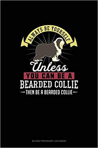 Always Be Yourself Unless You Can Be A Bearded Collie Then Be A Bearded Collie: Blood Pressure Log Book