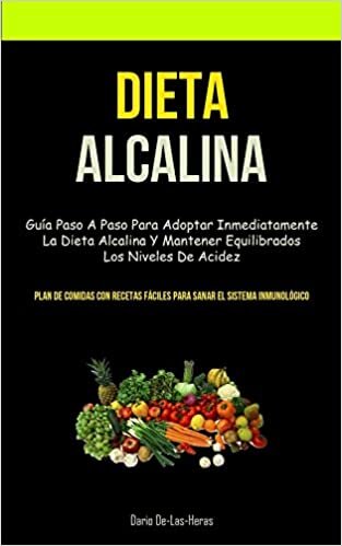 Dieta Alcalina: Guía paso a paso para adoptar inmediatamente la dieta alcalina y mantener equilibrados los niveles de acidez (Plan de comidas con recetas fáciles para sanar el sistema inmunológico)