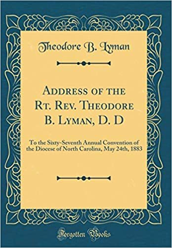 okumak Address of the Rt. Rev. Theodore B. Lyman, D. D: To the Sixty-Seventh Annual Convention of the Diocese of North Carolina, May 24th, 1883 (Classic Reprint)