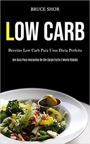 Low Carb: Receitas low carb para uma dieta perfeita (Um guia para iniciantes de um corpo forte e mente rapida)