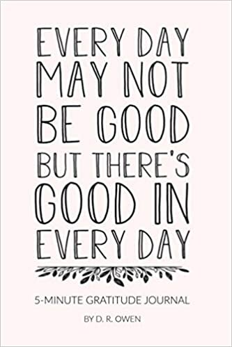 okumak EVERY DAY MAY NOT BE GOOD BUT THERE&#39;S GOOD IN EVERY DAY 5-MINUTE GRATITUDE JOURNAL BY D.R. OWEN: A Gratitude Journal to Win Your Day Every Day, 6X9 ... Mindset Journal) for women girls s