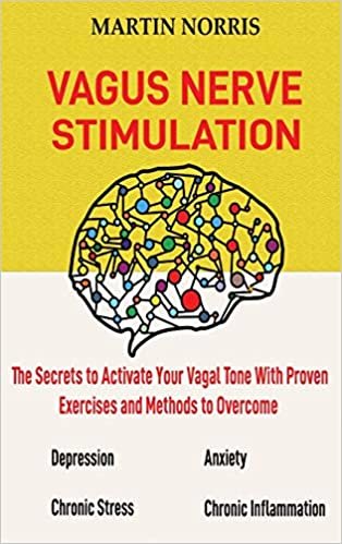 okumak Vagus Nerve Stimulation: The Secrets to Activate Your Vagal Tone With 13 Proven Exercises and Methods to Overcome Depression, Relieve Chronic Stress, End Anxiety, and More.