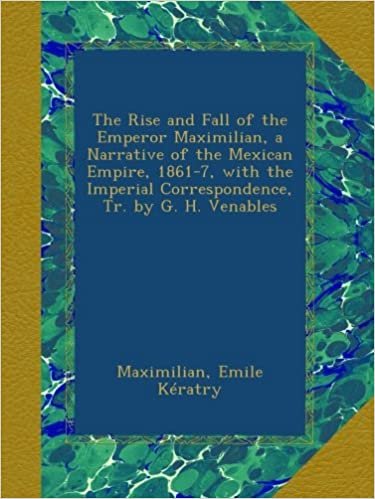 okumak The Rise and Fall of the Emperor Maximilian, a Narrative of the Mexican Empire, 1861-7, with the Imperial Correspondence, Tr. by G. H. Venables