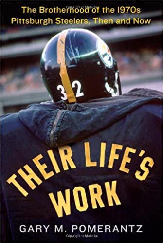 okumak Their Life&#39;s Work: The Brotherhood of the 1970s Pittsburgh Steelers, Then and Now Pomerantz, Gary M.
